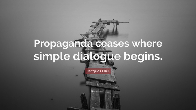 Jacques Ellul Quote: “Propaganda ceases where simple dialogue begins.”
