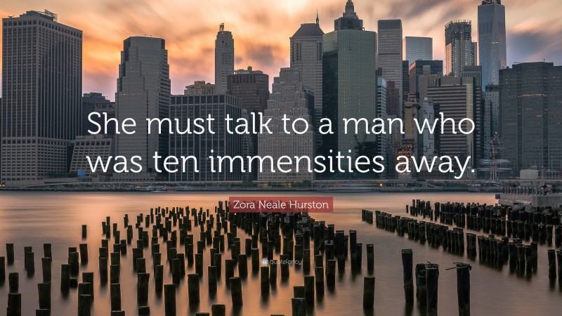 Zora Neale Hurston Quote: “She must talk to a man who was ten immensities away.”