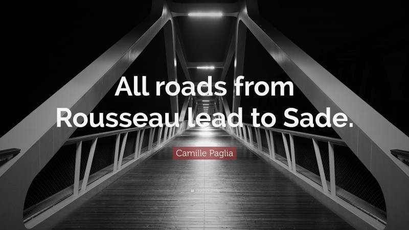 Camille Paglia Quote: “All roads from Rousseau lead to Sade.”