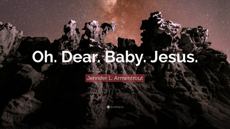 Jennifer L. Armentrout Quote: “Oh. Dear. Baby. Jesus.”