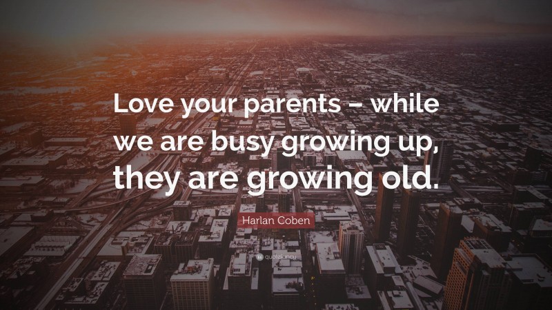 Harlan Coben Quote: “Love your parents – while we are busy growing up, they are growing old.”
