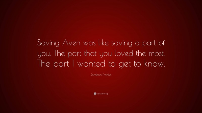 Jordana Frankel Quote: “Saving Aven was like saving a part of you. The part that you loved the most. The part I wanted to get to know.”