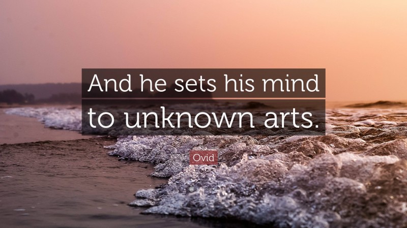 Ovid Quote: “And he sets his mind to unknown arts.”