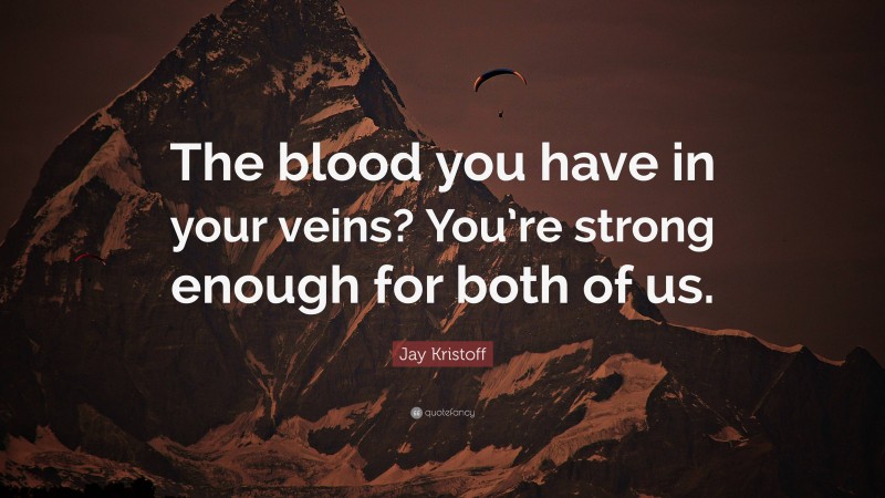 Jay Kristoff Quote: “The blood you have in your veins? You’re strong enough for both of us.”