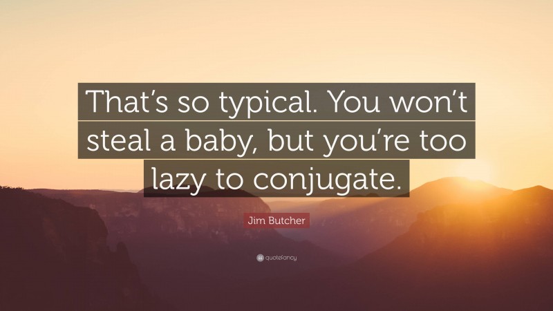 Jim Butcher Quote: “That’s so typical. You won’t steal a baby, but you’re too lazy to conjugate.”
