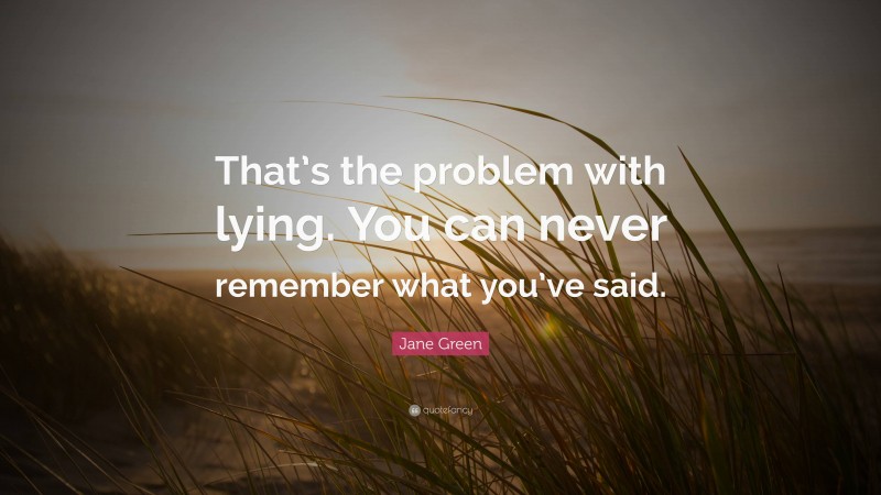Jane Green Quote: “That’s the problem with lying. You can never remember what you’ve said.”