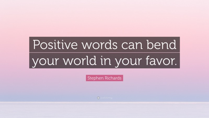 Stephen Richards Quote: “Positive words can bend your world in your favor.”