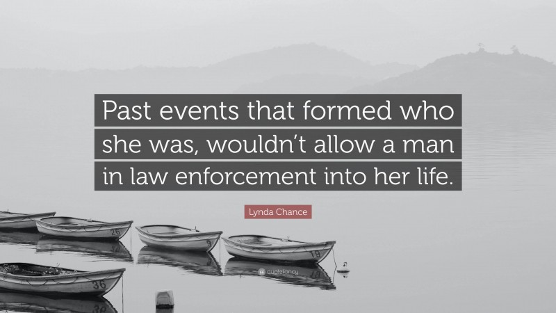 Lynda Chance Quote: “Past events that formed who she was, wouldn’t allow a man in law enforcement into her life.”