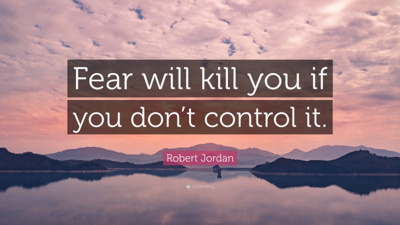Robert Jordan Quote: “Fear will kill you if you don’t control it.”