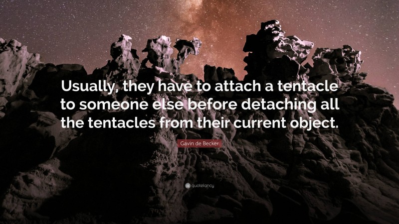 Gavin de Becker Quote: “Usually, they have to attach a tentacle to someone else before detaching all the tentacles from their current object.”
