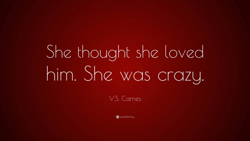 V.S. Carnes Quote: “She thought she loved him. She was crazy.”