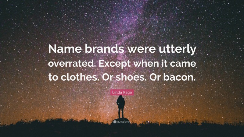 Linda Kage Quote: “Name brands were utterly overrated. Except when it came to clothes. Or shoes. Or bacon.”