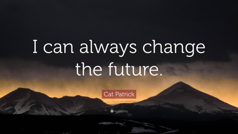 Cat Patrick Quote: “I can always change the future.”