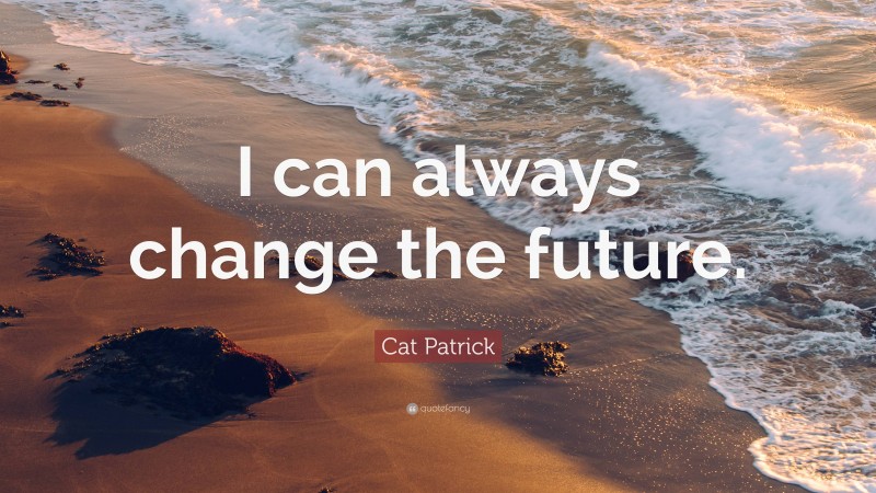 Cat Patrick Quote: “I can always change the future.”