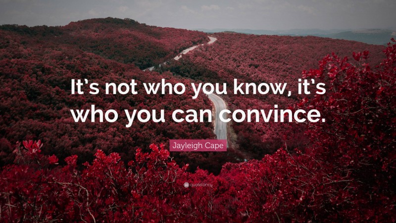 Jayleigh Cape Quote: “It’s not who you know, it’s who you can convince.”