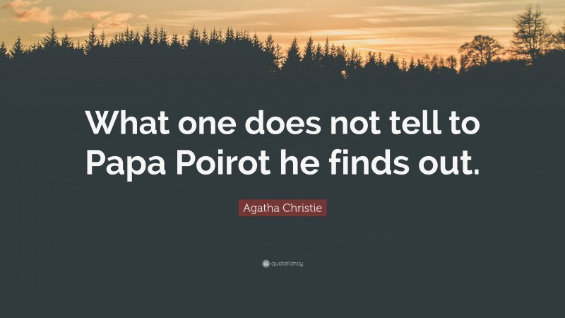 Agatha Christie Quote: “What one does not tell to Papa Poirot he finds out.”