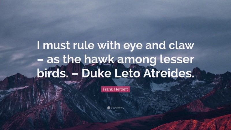 Frank Herbert Quote: “I must rule with eye and claw – as the hawk among lesser birds. – Duke Leto Atreides.”