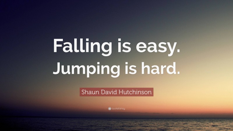 Shaun David Hutchinson Quote: “Falling is easy. Jumping is hard.”