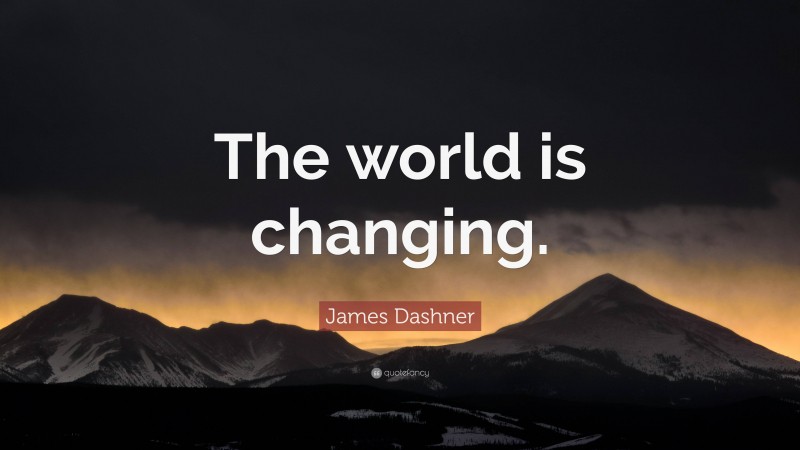 James Dashner Quote: “The world is changing.”