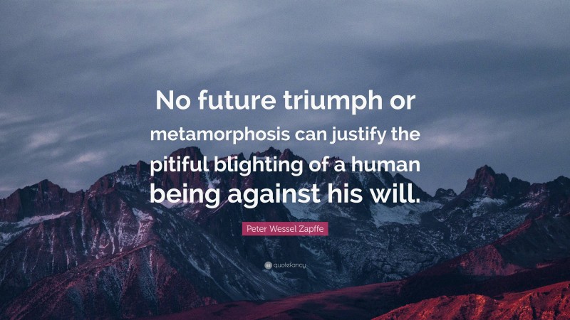 Peter Wessel Zapffe Quote: “No future triumph or metamorphosis can justify the pitiful blighting of a human being against his will.”