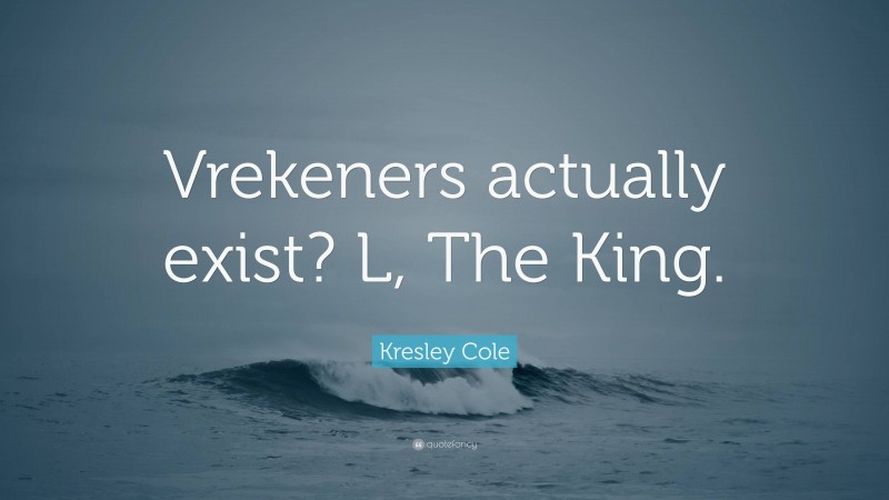 Kresley Cole Quote: “Vrekeners actually exist? L, The King.”