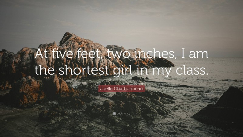Joelle Charbonneau Quote: “At five feet, two inches, I am the shortest girl in my class.”