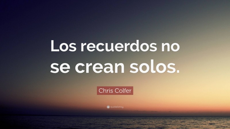 Chris Colfer Quote: “Los recuerdos no se crean solos.”