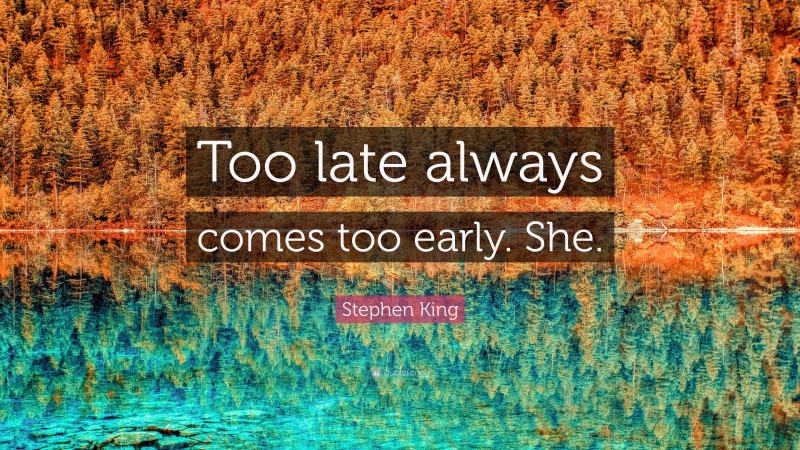 Stephen King Quote: “Too late always comes too early. She.”