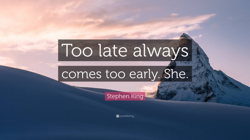 Stephen King Quote: “Too late always comes too early. She.”