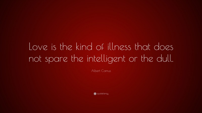 Albert Camus Quote: “Love is the kind of illness that does not spare the intelligent or the dull.”