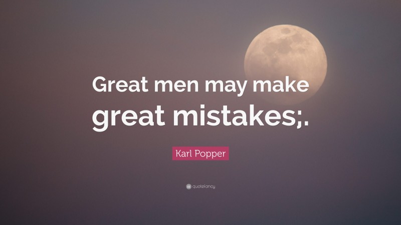 Karl Popper Quote: “Great men may make great mistakes;.”