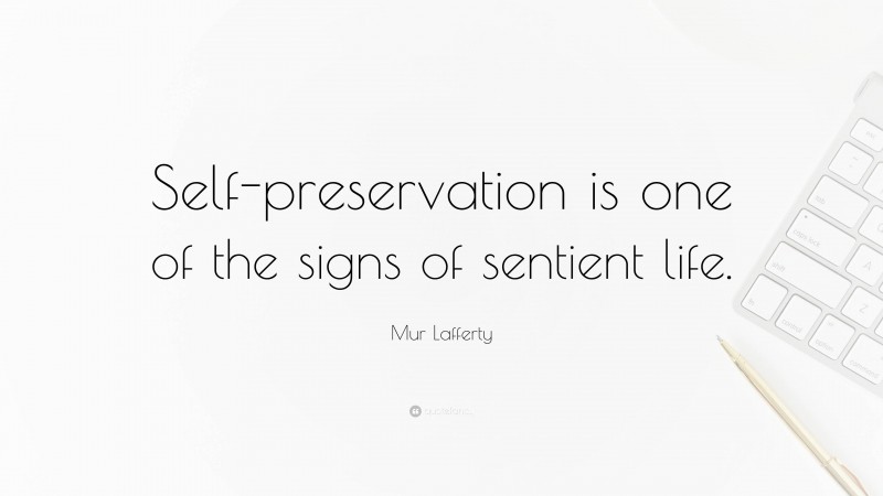 Mur Lafferty Quote: “Self-preservation is one of the signs of sentient life.”
