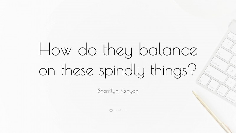 Sherrilyn Kenyon Quote: “How do they balance on these spindly things?”