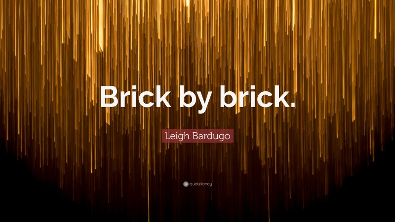 Leigh Bardugo Quote: “Brick by brick.”