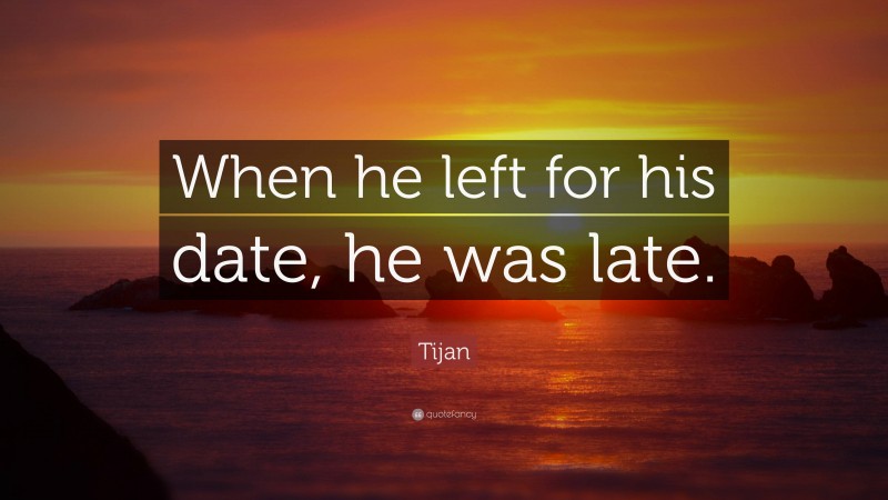 Tijan Quote: “When he left for his date, he was late.”