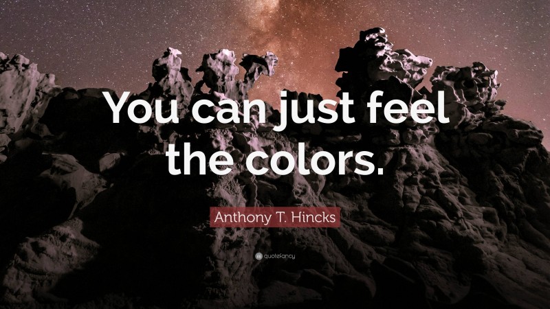 Anthony T. Hincks Quote: “You can just feel the colors.”