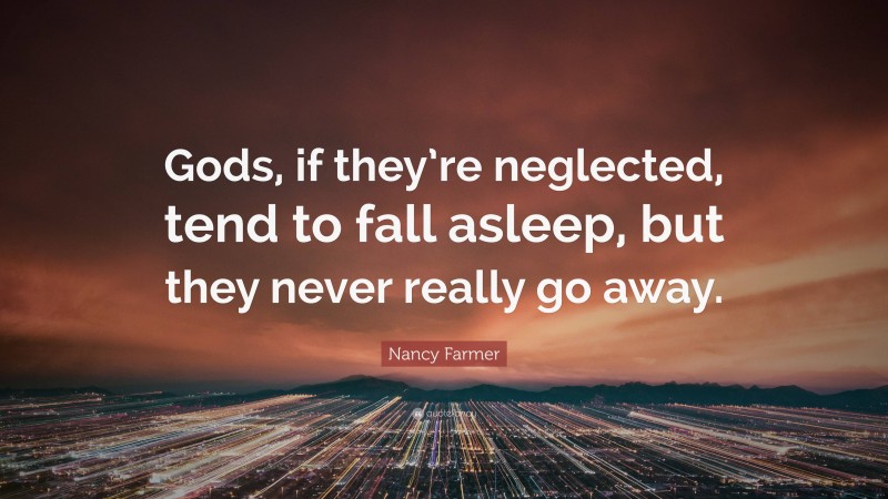 Nancy Farmer Quote: “Gods, if they’re neglected, tend to fall asleep, but they never really go away.”