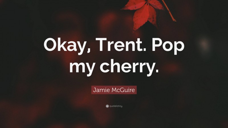 Jamie McGuire Quote: “Okay, Trent. Pop my cherry.”