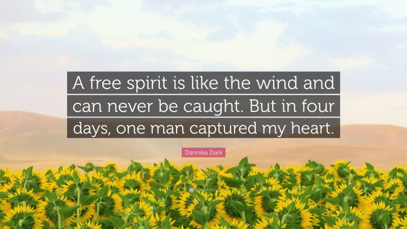 Dannika Dark Quote: “A free spirit is like the wind and can never be caught. But in four days, one man captured my heart.”