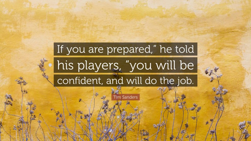 Tim Sanders Quote: “If you are prepared,” he told his players, “you will be confident, and will do the job.”