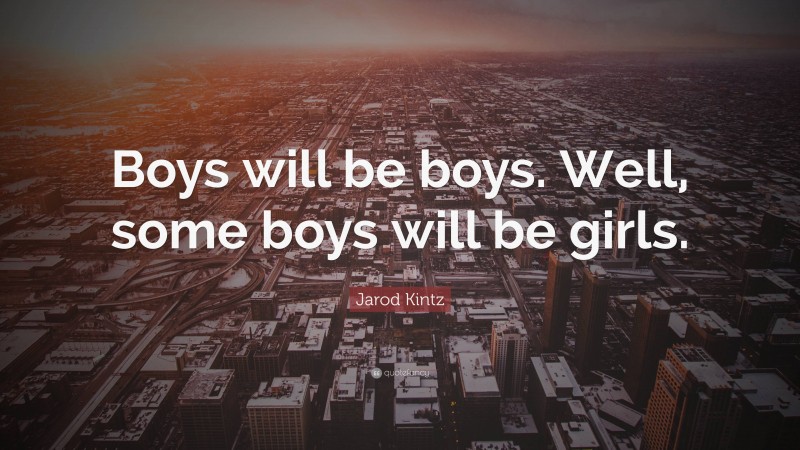 Jarod Kintz Quote: “Boys will be boys. Well, some boys will be girls.”