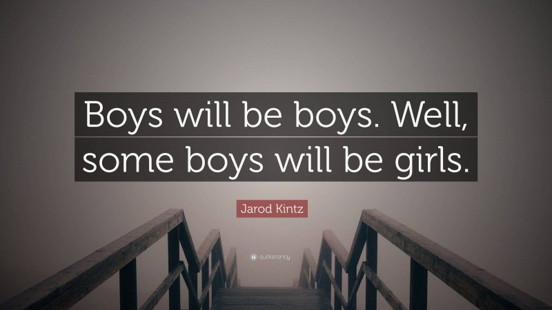 Jarod Kintz Quote: “Boys will be boys. Well, some boys will be girls.”