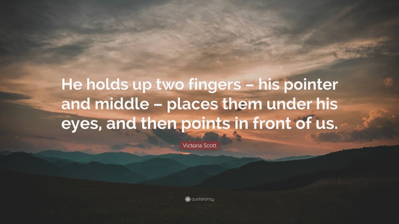 Victoria Scott Quote: “He holds up two fingers – his pointer and middle – places them under his eyes, and then points in front of us.”