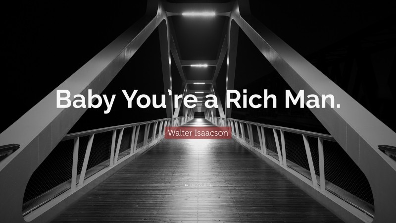 Walter Isaacson Quote: “Baby You’re a Rich Man.”