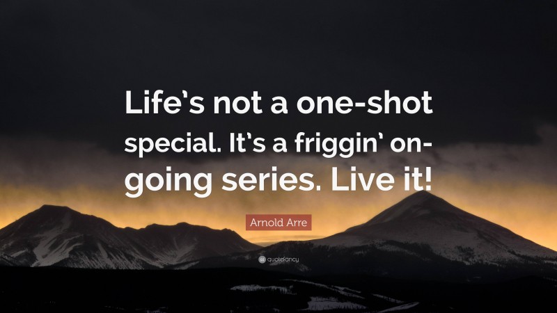Arnold Arre Quote: “Life’s not a one-shot special. It’s a friggin’ on-going series. Live it!”
