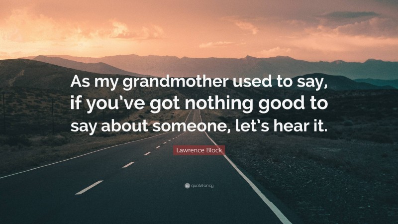 Lawrence Block Quote: “As my grandmother used to say, if you’ve got nothing good to say about someone, let’s hear it.”