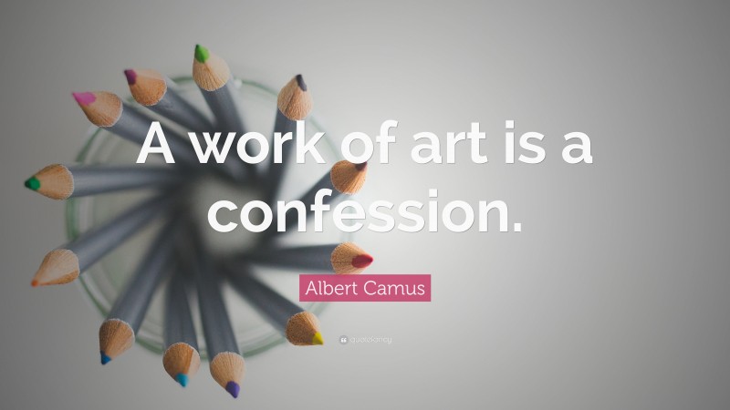 Albert Camus Quote: “A work of art is a confession.”