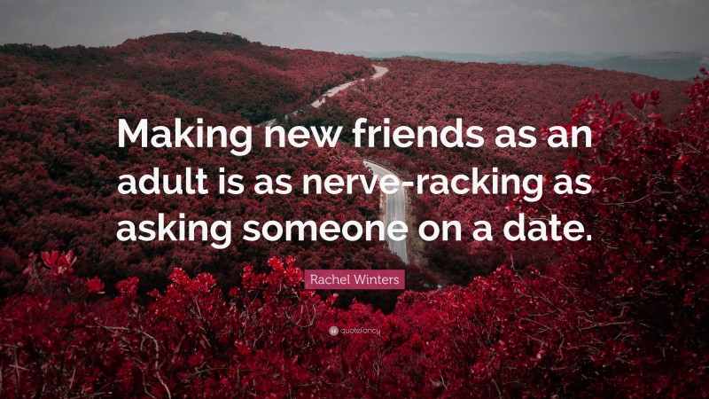 Rachel Winters Quote: “Making new friends as an adult is as nerve-racking as asking someone on a date.”