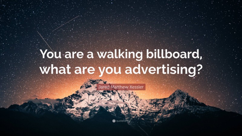 Jared Matthew Kessler Quote: “You are a walking billboard, what are you advertising?”