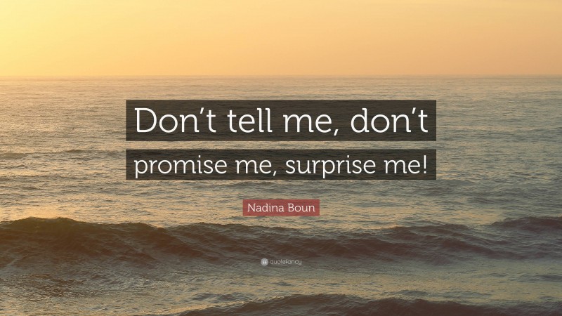 Nadina Boun Quote: “Don’t tell me, don’t promise me, surprise me!”